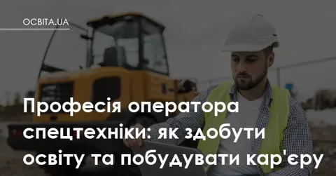 Оператор спецтехніки: як жінці опанувати професію та будувати кар'єру