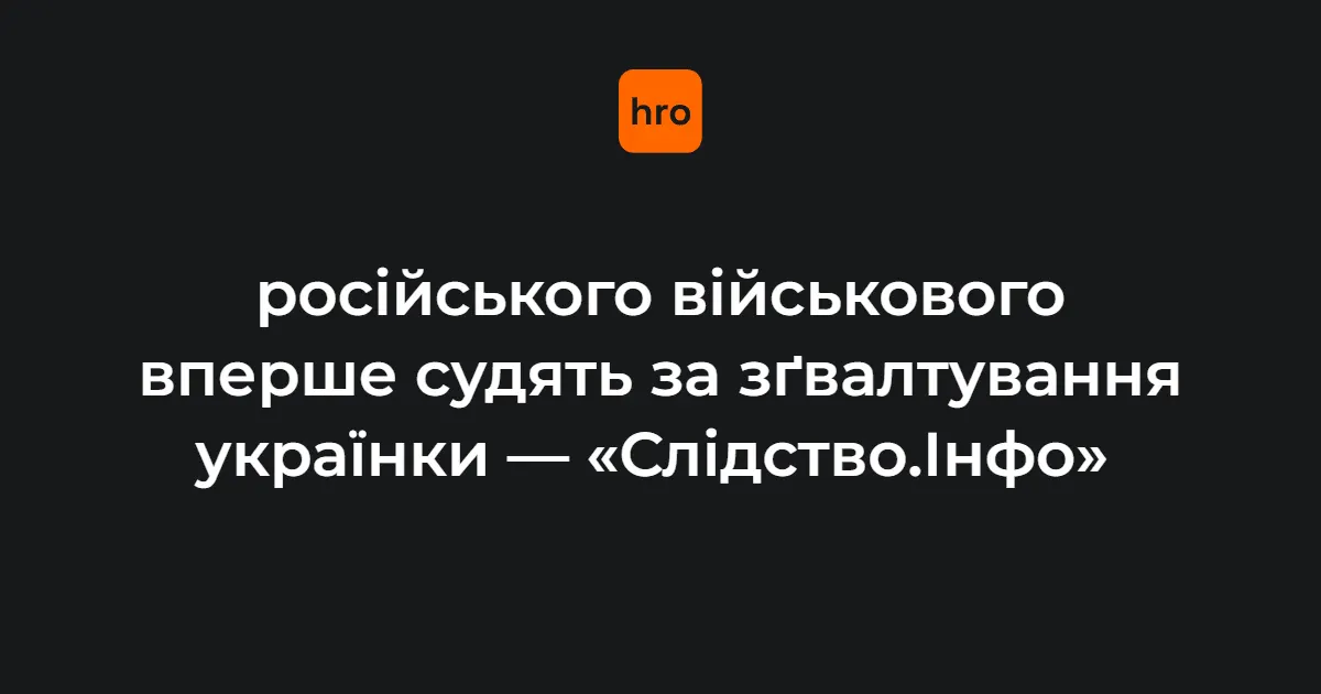 Вперше в Україні судять росіянина за зґвалтування: що загрожує